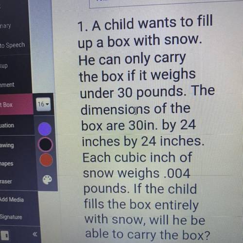A child wants to fill up a box with snow he can only carry the box if it weighs under 30 pounds the