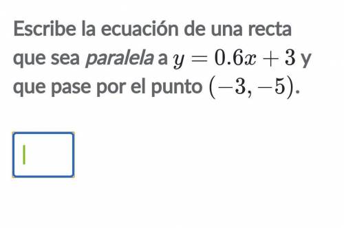 Escribe la ecuación de una recta que sea paralela a Y= 0.6 + 3 y que pase por el punto (-3, -5) ​