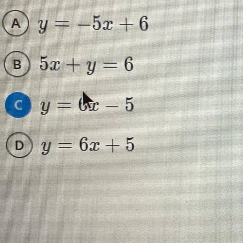 Write the equation of a line given its slope, m = 6 and its y-intercept, b = -5

A y = -5x + 6
B 5