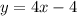 y = 4x - 4