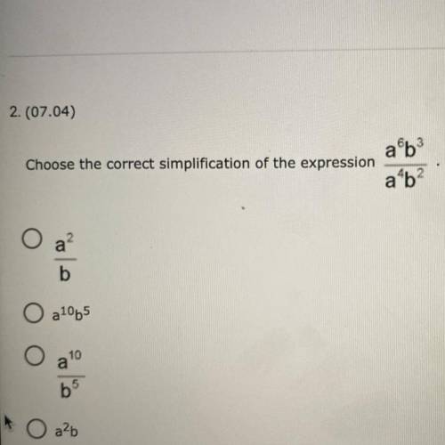 Choose the correct simplification of the expression

a^6•b^3/a^4•b^2
Answer choices: 
a^2/b
a^10•b