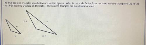 The two scalene triangles seen below are similar figures. What is the scale factor from the small s