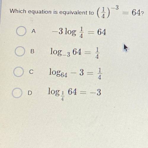 Which equation is equivalent to

(d)-
642
A
– 3 log 1 = 64
B
log_3 64 = 1
с
log64
4
D
log: 64 = -3