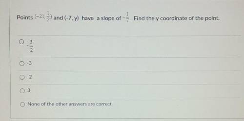 Points (-21, 1/2) and (-7, y) have a slope of -1/7. find the y coordinate of the point.

SOMEONE P