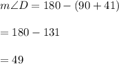 m\angle D = 180 \degree - (90 + 41) \degree \\  \\  = 180 \degree - 131\degree  \\  \\  = 49 \degree