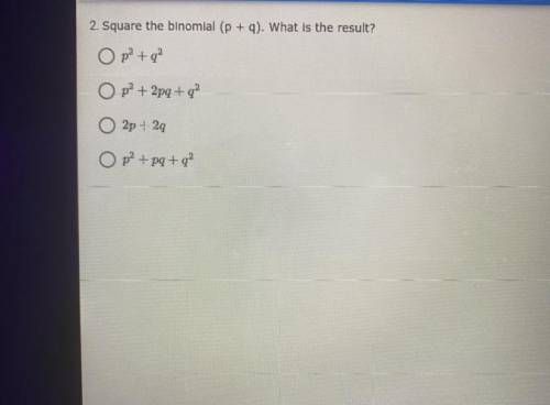 HELP FAST

2. Square the binomial (P + 9). What is the result?
O pa+q?
O p + 2pq+q?
2p +24
O p + p