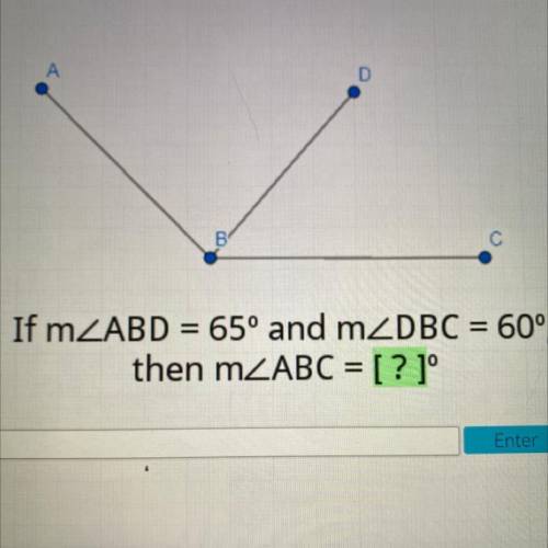 А

D
B В
С
If mZABD = 65° and m2DBC = 60°,
then m ABC = [? ]°
Enter
please help I will give you b