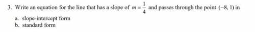 Write an equation for the line that has a slope of m=1/4 and passes through the point (-8, 1) in...