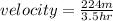 velocity = \frac{224 m}{3.5 hr}