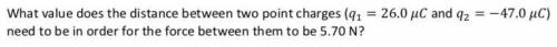 What value does the distance between two point charges (q1=26.0 uC and q2=-47.0 uC) need to be in o