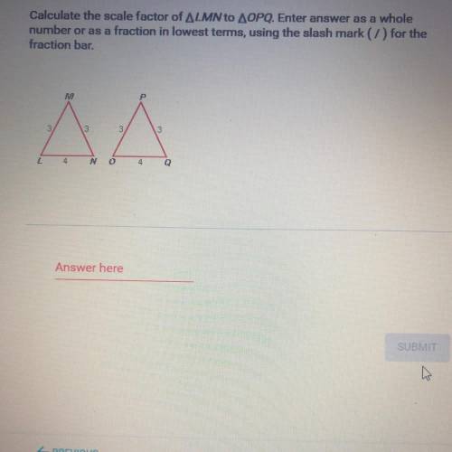 Calculate the scale factor of LMN to OPQ. Enter answer as a whole

number or as a fraction in lowe