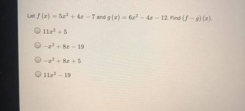PLS HELP ILL GIVE U BRAINLIEST

Let f (x) = 5x2 + 4x – 7 and g(x) = 6x2
4x – 12. Find (f - g)(x).