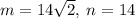 m=  14 \sqrt 2, \: n = 14