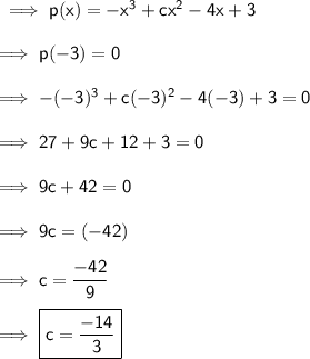 \sf \implies p(x)= - x^3+cx^2-4x+3 \\\\\implies\sf p(-3) = 0 \\\\\sf\implies -(-3)^3+c(-3)^2-4(-3)+3 = 0 \\\\\sf\implies 27 + 9c +12+3=0 \\\\\sf\implies 9c +42=0 \\\\\sf\implies 9c = (-42) \\\\\sf\implies c = \dfrac{-42}{9}\\\\\sf\implies \boxed{\pink{\sf c = \dfrac{-14}{3}}}