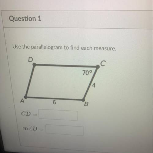 Use the parallelogram to find each measure. (WILL GIVE BRAINLIEST)

CD = *Blank
m< D = *Blank