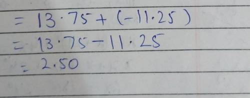 What is the sum of 13.75 and -11.25 ? Show your
work