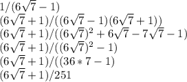 1/(6\sqrt{7} -1)\\ (6\sqrt{7}+1)/((6\sqrt{7} - 1)(6\sqrt{7} + 1))\\ (6\sqrt{7}+1)/((6\sqrt{7})^2 + 6\sqrt{7} - 7\sqrt{7} - 1)\\(6\sqrt{7}+1)/((6\sqrt{7})^2 - 1)\\(6\sqrt{7}+1)/((36*7 - 1)\\(6\sqrt{7}+1)/251