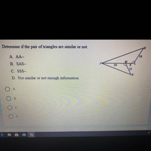 Determine if the pair of triangles are similar or not.

K
16
A. AA-
B. SAS
24
12
C. SSS
N
D. Not s