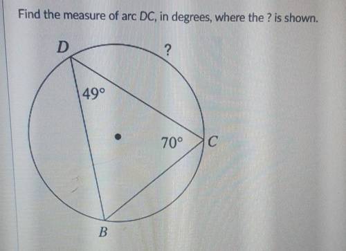 Find the measure of arc DC, in degrees, where the ? is shown. D ? 49° 70° с B​
