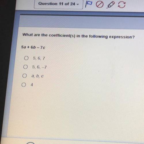 What are the coefficient(s) in the following expression?

5a + 6b-7c
O 5, 6, 7
O 5, 6, -7
oa, b, c