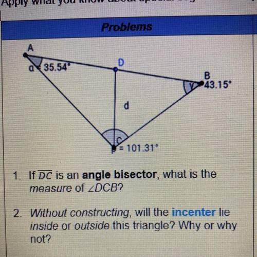 1. If DC is an angle bisector, what is the

measure of DCB?
2. Without constructing, will the ince