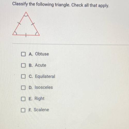 Classify the following triangle. Check all that apply.

O A. Obtuse
B. Acute
O C. Equilateral
OD.