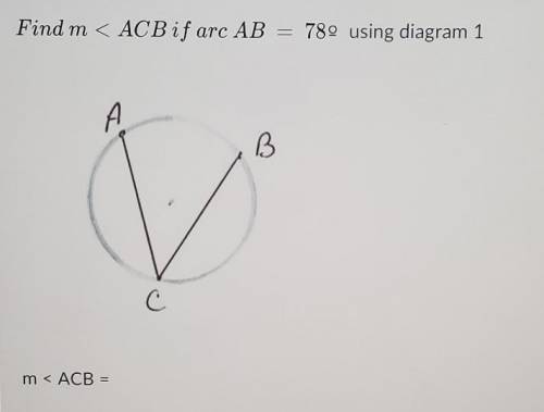 Find m < ACB if arc AB 78using diagram 1 A B С m< ACB​