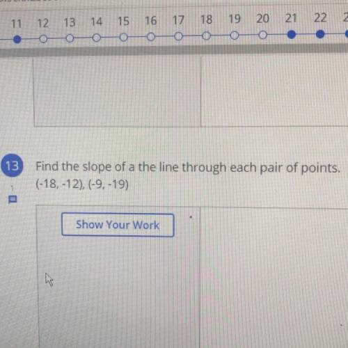 Find the slope of a the line through each pair of points.

(-18, -12), (-9, -19)
Show Your Work