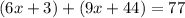 (6x+3)+(9x+44)=77