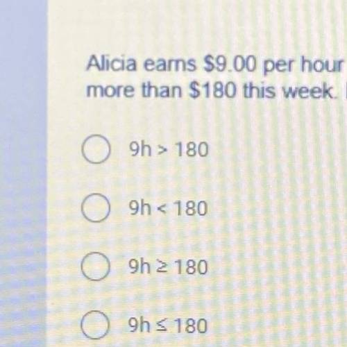 Alicia earns $9.00 per hour working at a part-time job. She wants to earn

more than $180 this wee