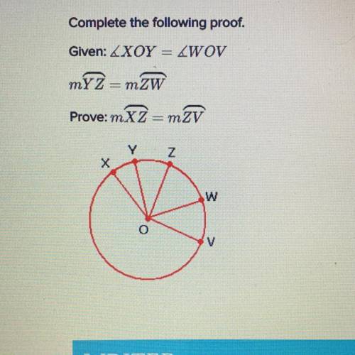 Complete the following proof.
Given: 
myz =mZW
Prove: mXZ = m2V