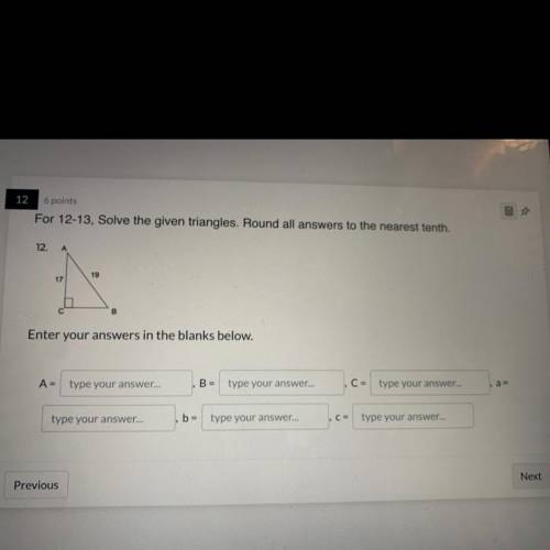 For 12-13, Solve the given triangles. Round all answers to the nearest tenth.

12
.
А
19
17
B
Ente