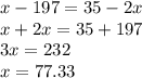 x - 197 = 35 - 2x \\ x  + 2x = 35 + 197 \\ 3x = 232 \\ x = 77.33