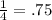 \frac{1}{4} = .75