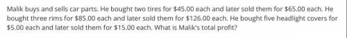 Malik buys and sells car parts. He bought two tires for 45.00 each and later sold them for 65.00 ea