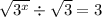 \sqrt{3^{x} }  \div  \sqrt{3}  = 3