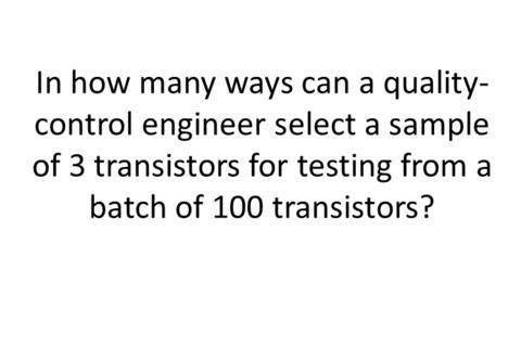 In how many ways can a quality-control engineer select a sample of3 transistors for testing frm a b
