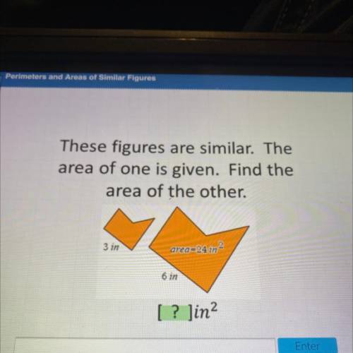 These figures are similar. The

area of one is given. Find the
area of the other.
3 in
area=24 in