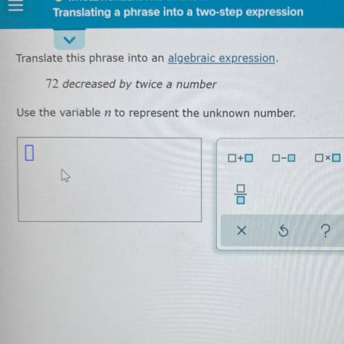 Translate this phrase into an algebraic expression.

72 decreased by twice a number
Use the variab