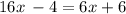 16x \:   - 4 = 6x + 6