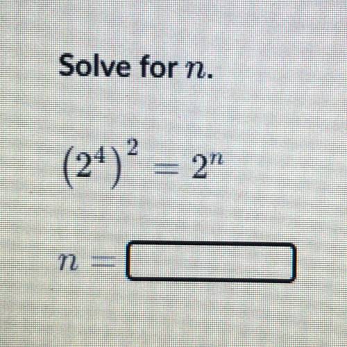 Solve for n.
(2^4) = 2^n 
n = ___