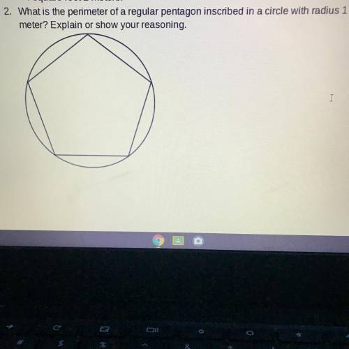 .What is the perimeter of a regular pentagon inscribed in a circle with radius 1

meter? Explain o