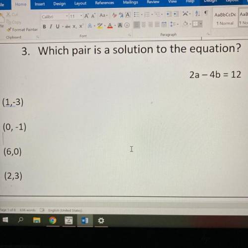 3. Which pair is a solution to the equation?

2a – 4b = 12
(1,-3)
(0, -1)
(6,0)
I
(2,3)