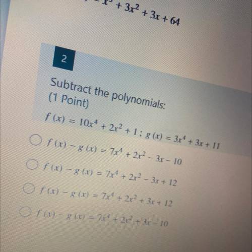 Subtract the polynomials:

(1 Point)
f(x) = 10x4 + 2x² +1; 8 (x) = 3x4 + 3x + 11
O f (x) – 8(x) =