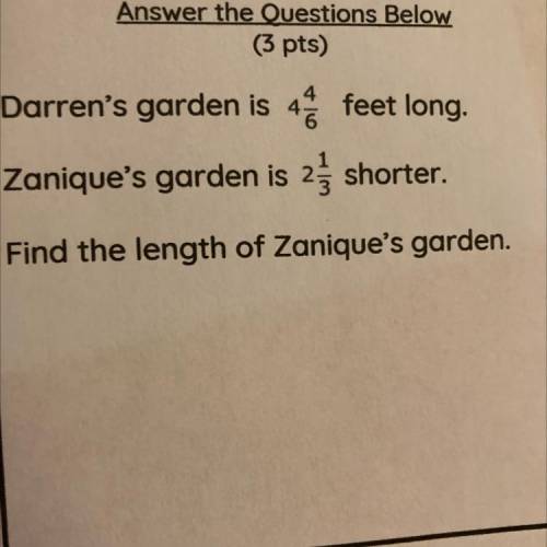 Darrens garden is 4 4/6 feet long. Zanique’s garden is 2 1/3 shorter. Find the length of Zanique’s