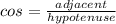 cos = \frac{adjacent}{hypotenuse}