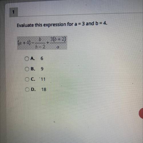 Evaluate this expression for a = 3 and b = 4.

(a + 4)
b 3(8 + 2)
+
b-2
ad
A. 6
B.
9
O C. 11
D.
18