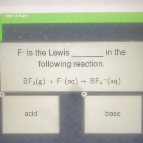 F- is the Lewis
in the _____ 
following reaction.
BF3(g) + F-(aq) → BF4 - (aq)