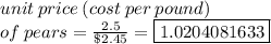 unit \:  price  \: (cost  \: per  \: pound)   \\ \: of  \: pears =  \frac{2.5}{\$2.45}  =  \boxed{1.0204081633}