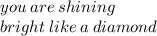 you \: are \: shining \\ bright \: like \: a \: diamond \\